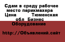 Сдам в среду рабочее место парикмахера › Цена ­ 500 - Тюменская обл. Бизнес » Оборудование   